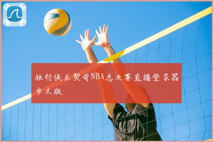 独行侠东契奇NBA总决赛直播登录器中文版
