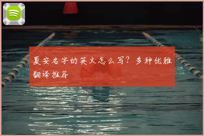 夏安名字的英文怎么写？多种优雅翻译推荐