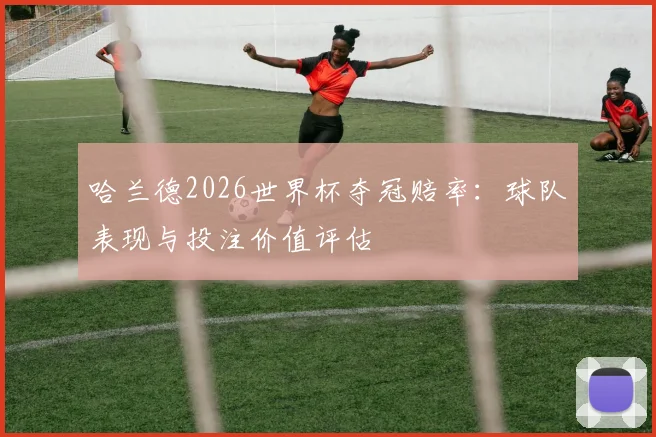 哈兰德2026世界杯夺冠赔率：球队表现与投注价值评估