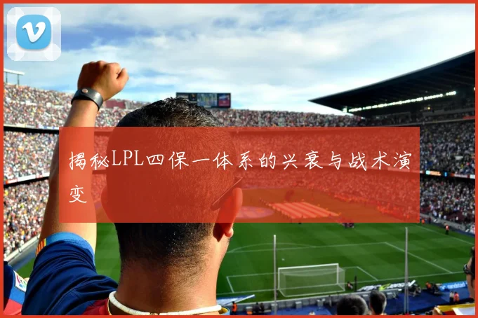 揭秘LPL四保一体系的兴衰与战术演变