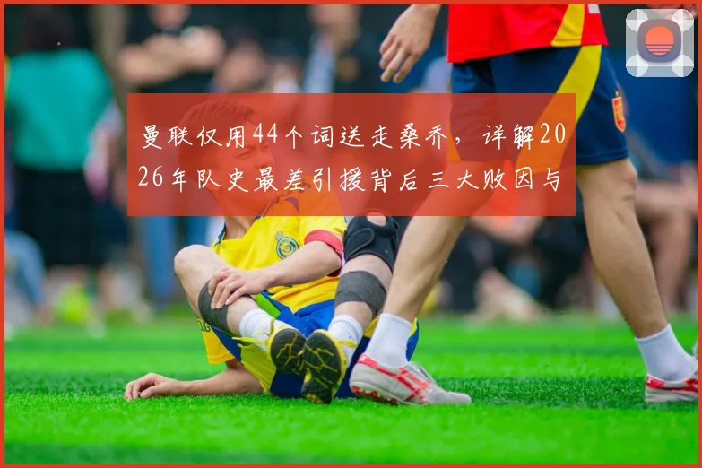 曼联仅用44个词送走桑乔，详解2026年队史最差引援背后三大败因与数据表现