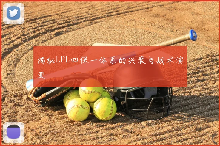 揭秘LPL四保一体系的兴衰与战术演变