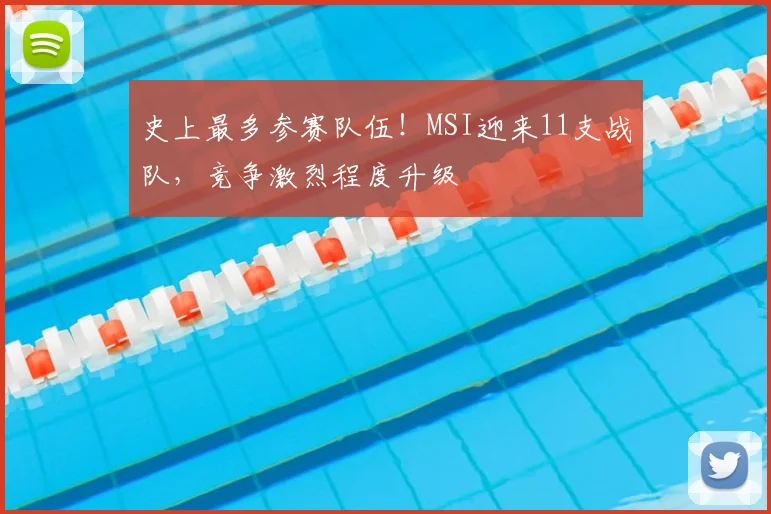 史上最多参赛队伍!MSI迎来11支战队,竞争激烈程度升级