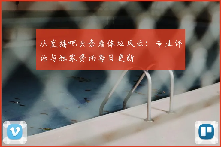 从直播吧头条看体坛风云：专业评论与独家资讯每日更新