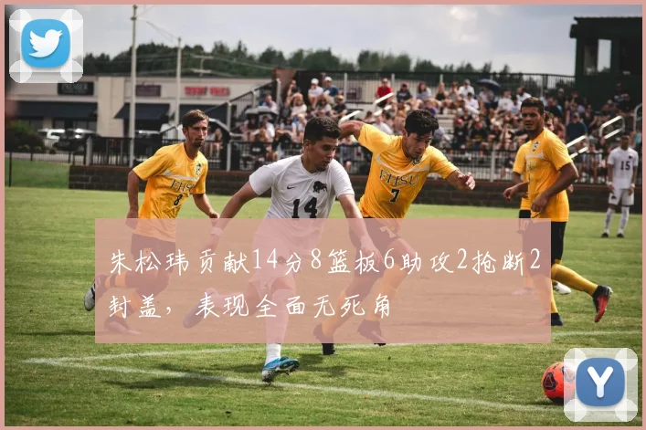 朱松玮贡献14分8篮板6助攻2抢断2封盖，表现全面无死角