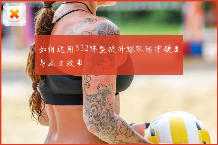 如何运用532阵型提升球队防守硬度与反击效率
