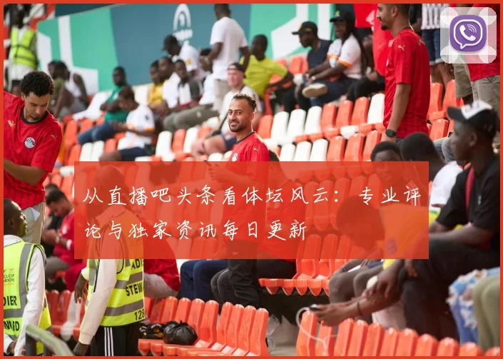从直播吧头条看体坛风云：专业评论与独家资讯每日更新