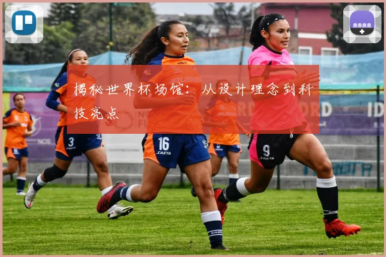 揭秘世界杯场馆：从设计理念到科技亮点